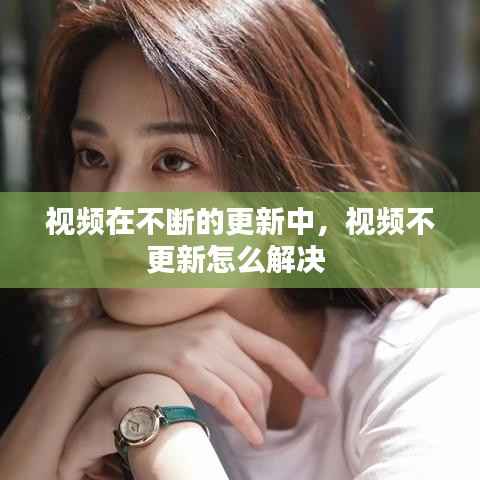 视频在不断的更新中,视频不更新怎么解决