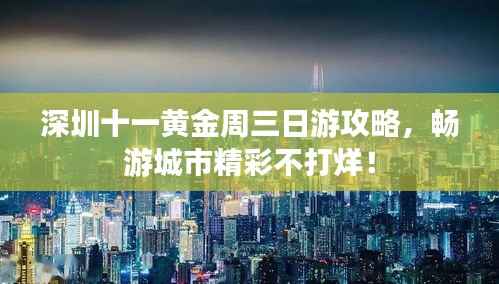 深圳十一黄金周三日游攻略，畅游城市精彩不打烊！